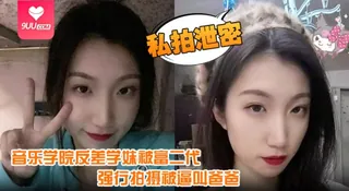 91社区热议作品：【SS】私拍泄密音乐学院反差学妹被富二代强行拍摄记录性爱视频被逼叫爸爸还一脸的不情愿 实拍