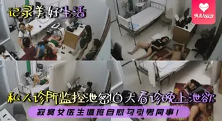 【SS】记录美好生活私人诊所监控泄密白天看诊晚上泄欲寂寞女医生值班自慰勾引男同事 - 实时更新的高清9UU站资源