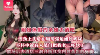 9UU站题材必看：【SS】趁着姐姐休假约上她一起去酒吧 酒劲上头后在厕所里强迫姐姐喝尿 不料中途有人敲门 封面图