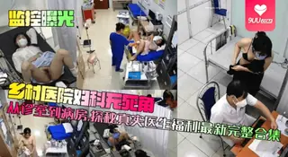 【YH】【监控曝光】乡村医院妇科无死角！从诊室到病房，探秘真实医生福利！最新完整合集 - 极具视觉冲击力的9UU站内容