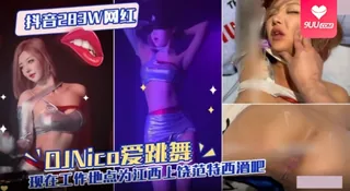 9UU站精选视频：【YH】抖音283W网红 DJNico爱跳舞 现在工作地点为江西上饶范特西酒吧 完整版