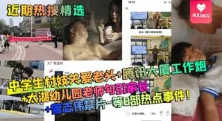 【YH】近期热搜精选中学生村妓关爱老头腾讯大厦工作炮太湖幼儿园老师勾引家长曾志伟禁片等8部热点事件 优质原创视频在线直达