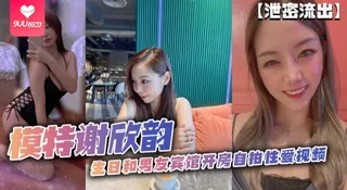 【SS】泄密流出模特谢欣韵生日和男友宾馆开房自拍性爱视频 - 极具视觉冲击力的9UU站内容