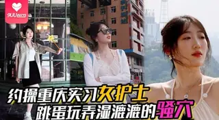 【YH】【约操重庆实习女护士】，有生活照，湿漉漉的骚穴，对白真实，表情享受，完美露脸 玩家亲测好评资源