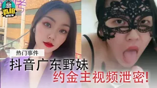 9UU站精选视频：抖音广东野妹约金主视频泄密 完整版