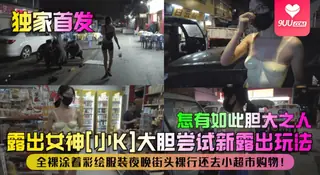91视频官方收录：【SS】【独家首发】露出女神[小K]大胆尝试新露出玩法！全裸涂着彩绘服装夜晚街头裸行还去小超市购物！怎有如此胆大之人！