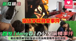 【YH】【新瓜精选】首发[dang委]办公室偷情事件！宿迁学院食堂事件！和近期各种学校饭店公共场所激情不受控流出！ 优质原创视频在线直达
