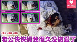 91视频官方收录：老公快快操我很久没做爱了 酒店偷拍