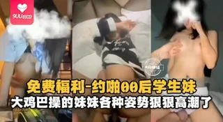 【YH】约啪00后学生妹大鸡巴操得妹妹各种姿势狠狠高潮了 完整无删减版在线看