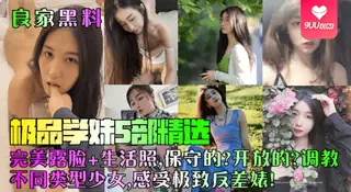 【9UU站】【SS】【良家黑料】极品学妹5部精选！完美露脸+生活照，保守的？开放的？调教不同类型少女，感受极致反差婊！ 现场高清截图