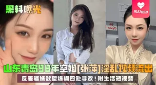 【SS】【黑料曝光】山东青岛98年空姐[张萍]淫乱视频流出！反差骚婊欲望爆棚四处寻欢！附生活短视频 - 实时更新的高清9UU站资源