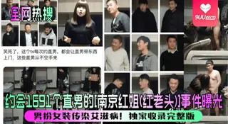 91视频推荐：【YH】【全网热搜】约会1691个直男的[南京红姐(红老头)]事件曝光！男扮女装传染艾滋病！独家收录完整版！ 手机在线播放