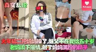 9UU站栏目：【YH】【真实乱伦】大年初二把妈妈操了，继父不在我给五十岁老妈偷下催情，射了妈妈满腔的精子！ 精彩封面