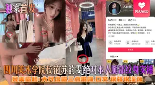 【SS】【独家首发】四川美术学院校花[苏韵雯]绝对本人腿部纹身实锤！完美露脸！大尺度露三点啪啪，口交，很骚很淫荡！ - 高清在线观看