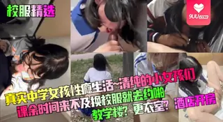 9UU站题材必看：【YH】真实中学女孩性瘾生活~清纯的小女孩们课余时间来不及换校服就去约啪！教学楼？更衣室？酒店开房 封面图