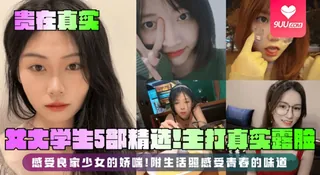【SS】【贵在真实】女大学生5部精选！主打真实露脸，感受良家少女的娇喘！附生活照感受青春的味道 最新更新资源合集