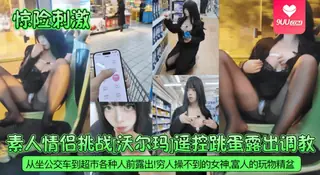 91社区热议作品：【BD】素人情侣挑战遥控跳蛋露出调教！富人的玩物精盆！ 实拍