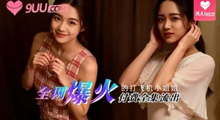 全网爆火的打飞机小姐姐 付费全集流出 优质原创视频在线直达