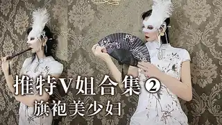 猫咪av站精选视频：推特V姐- 旗袍美妇 完整版