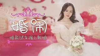 91社区热议作品： 婚闹 晴儿 实拍
