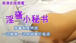 猫咪av站精选视频：淫骚小秘书穿着制服肉丝一边被草一边和闺蜜打电话普通话对白 完整版