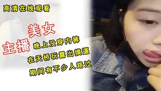 美女主播晚上没穿内裤在天桥玩露出摸逼期间有不少人路过 - 高清流媒体极速加载
