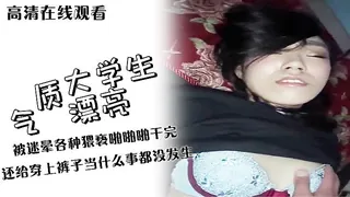 猫咪av站精选视频：涉世未深的气质漂亮美女大学生被迷晕各种猥亵啪啪啪干完还给穿上裤子当什么事都没发生720P高清 1 完整版