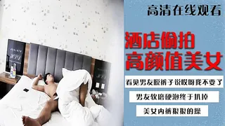 酒店偷拍高颜值美女看见男友脱裤子说哎呀我不要了.男友软磨硬泡终于扒掉美女内裤狠狠的操.国语 1 优质原创视频在线直达