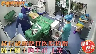 稀有破解整容医院拍摄 妹子做丰胸手术 上集 预告版 完整无删减版在线看