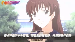 91视频推荐：盘点经典的十大里番，画风剧情都很赞，步兵骑兵任你选 手机在线播放