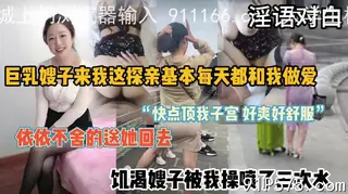 全程淫语对白，和巨乳嫂子的短暂甜蜜时光 完整无删减版在线看