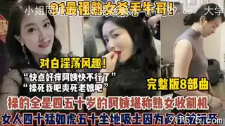 最强熟女杀手！淫荡对白四十岁阿姨猛如虎各种榨干 玩家亲测好评资源