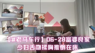 【#老马车行】06-28富婆良家少妇，酒店聊人生谈感情，舌吻揉胸推倒在床。 完整无删减版在线看