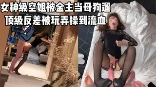 女神级空姐被金主当狗遛，反差女神被疯狂玩弄到骚逼出血 最新更新资源合集
