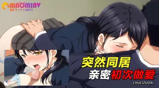 正在播放：突然同居?亲密!?初次做爱!!? (猫咪av站频道)